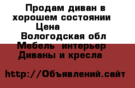 Продам диван в хорошем состоянии › Цена ­ 6 000 - Вологодская обл. Мебель, интерьер » Диваны и кресла   